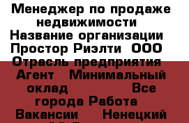 Менеджер по продаже недвижимости › Название организации ­ Простор-Риэлти, ООО › Отрасль предприятия ­ Агент › Минимальный оклад ­ 150 000 - Все города Работа » Вакансии   . Ненецкий АО,Вижас д.